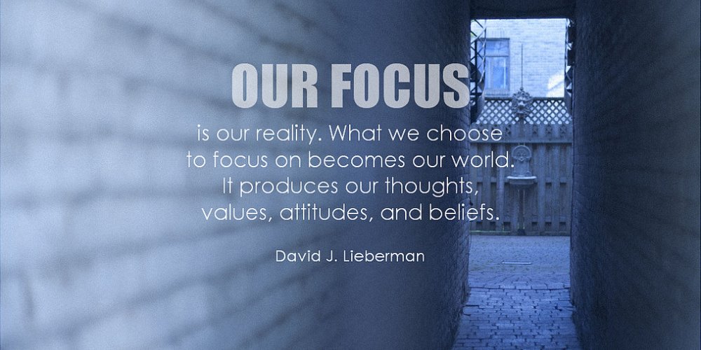 Our focus is our reality. David J. Lieberman