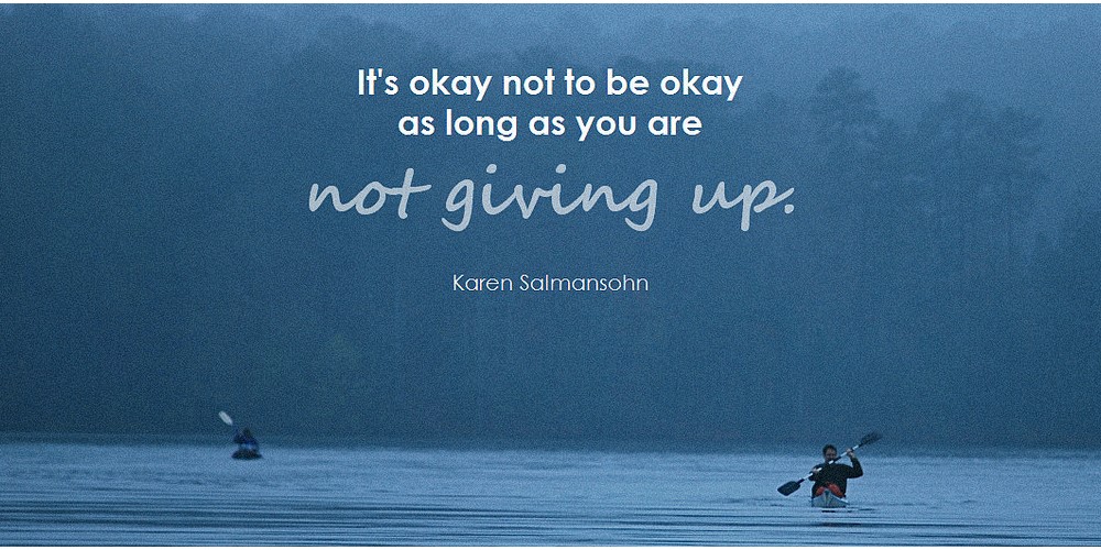 Quote- It's Ok to not be okay as long as you don't give up