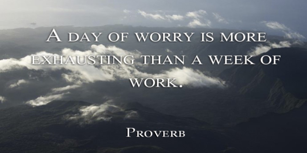proverb saying "A day of worry is more exhausting then a week of work"